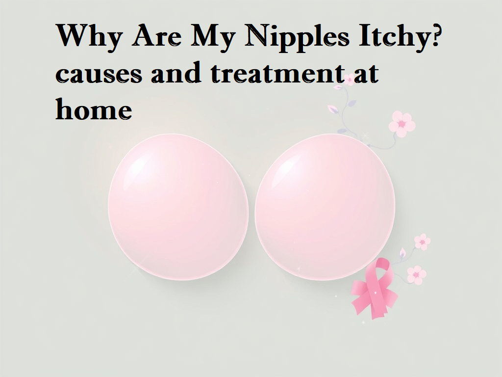 Why Are My Nipples Itchy? meaning, causes, and treatment of itchy nipple